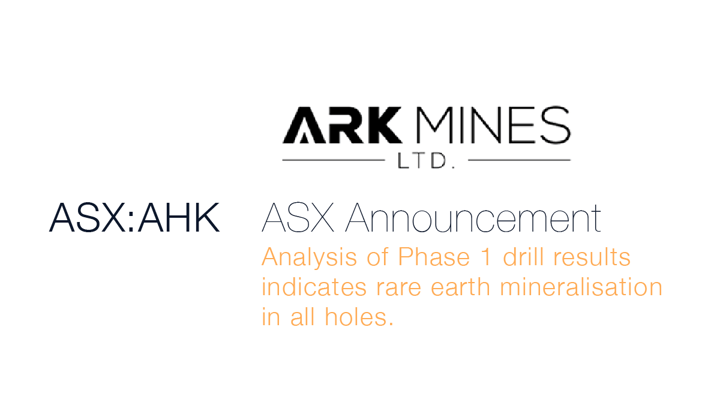 ASX Announcement: Ark Mines (ASX:AHK) - Analysis of Phase 1 drill results indicate rare earth mineralisation in all holes.